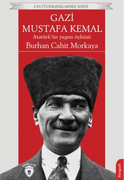Gazi Mustafa Kemal Atatürk’ün Yaşam Öyküsü Unutturmadıklarımız Serisi Gazi Mustafa Kemal Atatürk’ün Yaşam Öyküsü Unutturmadıklarımız Serisi