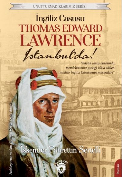 İngiliz Casusu Thomas Edward Lawrence İstanbul’da! Unutturmadıklarımız Serisi İngiliz Casusu Thomas Edward Lawrence İstanbul’da! Unutturmadıklarımız Serisi