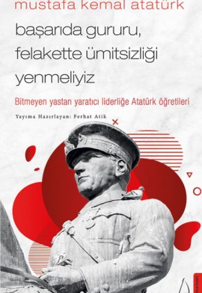 Mustafa Kemal Atatürk - Başarıda Gururu, Felakette Ümitsizliği Yenmeliyiz Mustafa Kemal Atatürk - Başarıda Gururu, Felakette Ümitsizliği Yenmeliyiz
