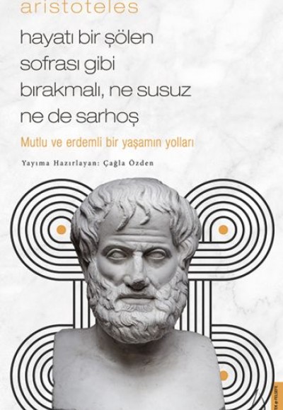 Aristoteles - Hayatı Bir Şölen Sofrası Gibi Bırakmalı, Ne Susuz Ne de Sarhoş Aristoteles - Hayatı Bir Şölen Sofrası Gibi Bırakmalı, Ne Susuz Ne de Sarhoş
