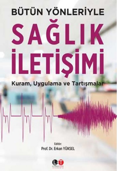Bütün Yönleriyle Sağlık İletişimi - Kuram, Uygulama ve Tartışmalar Bütün Yönleriyle Sağlık İletişimi - Kuram, Uygulama ve Tartışmalar