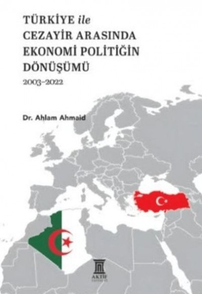 Türkiye ile Cezayir Arasında Ekonomi Politiğin Dönüşümü 2003-2022 Türkiye ile Cezayir Arasında Ekonomi Politiğin Dönüşümü 2003-2022