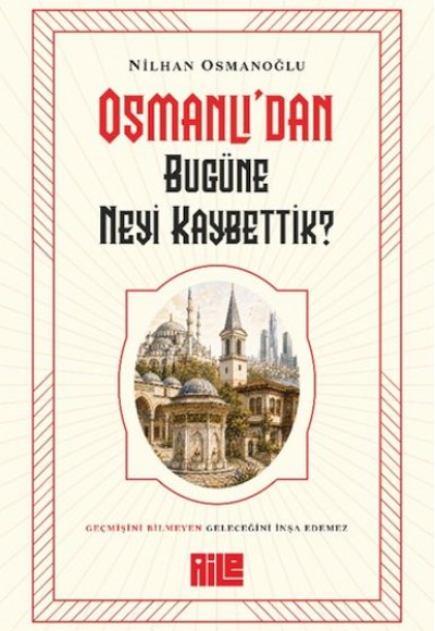 Osmanlı’dan Bugüne Neyi Kaybettik? Osmanlı’dan Bugüne Neyi Kaybettik?