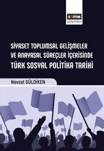 Siyaset Toplumsal Gelişmeler Ve Anayasal Süreçler İçerisinde Türk Sosyal Politika Tarihi Siyaset Toplumsal Gelişmeler Ve Anayasal Süreçler İçerisinde Türk Sosyal Politika Tarihi