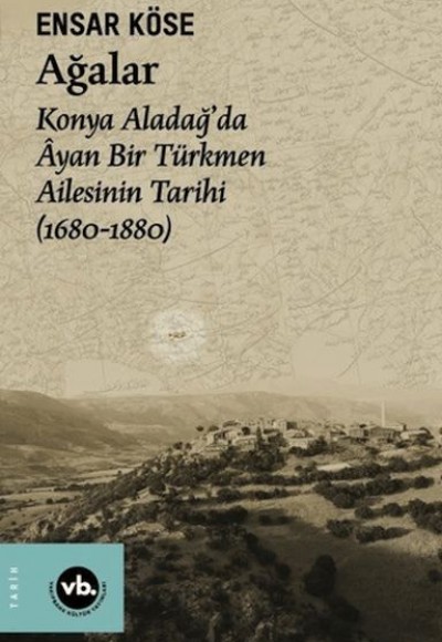 Ağalar: Konya Aladağ'da Ayan Bir Türkmen Ailesinin Tarihi 1680-1880