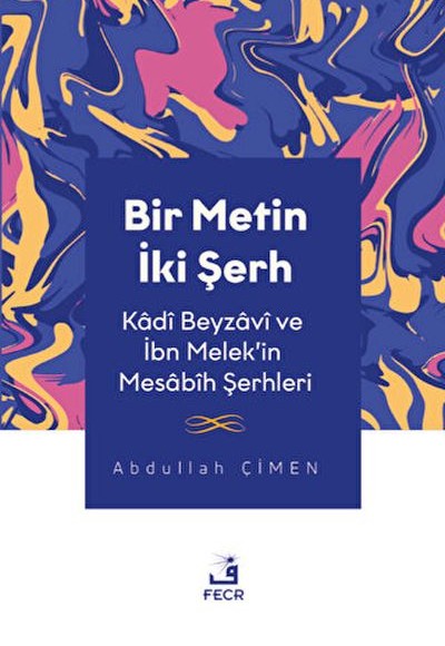 Bir Metin İki Şerh - Kadi Beyzavi ve İbn Melek'in Mesabih Şerhleri Bir Metin İki Şerh - Kadi Beyzavi ve İbn Melek'in Mesabih Şerhleri