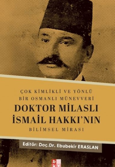 Çok Kimlikli ve Yönlü Bir Osmanlı Münevveri Doktor Milaslı İsmail Hakkı’nın Bilimsel Mirası Çok Kimlikli ve Yönlü Bir Osmanlı Münevveri Doktor Milaslı İsmail Hakkı’nın Bilimsel Mirası