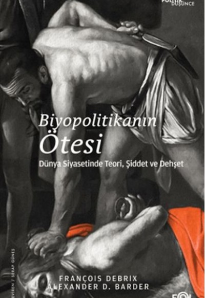 Biyopolitikanın Ötesi - Dünya Siyasetinde Teori, Şiddet ve Dehşet Biyopolitikanın Ötesi - Dünya Siyasetinde Teori, Şiddet ve Dehşet