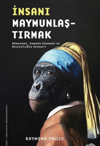 İnsanı Maymunlaştırmak –Nöromani, Darwin Humması ve Bilimciliğin Sefaleti– İnsanı Maymunlaştırmak –Nöromani, Darwin Humması ve Bilimciliğin Sefaleti–