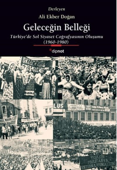 Geleceğin Belleği Türkiye’de Sol Siyaset Coğrafyasının Oluşumu 1960-1980 Geleceğin Belleği Türkiye’de Sol Siyaset Coğrafyasının Oluşumu 1960-1980