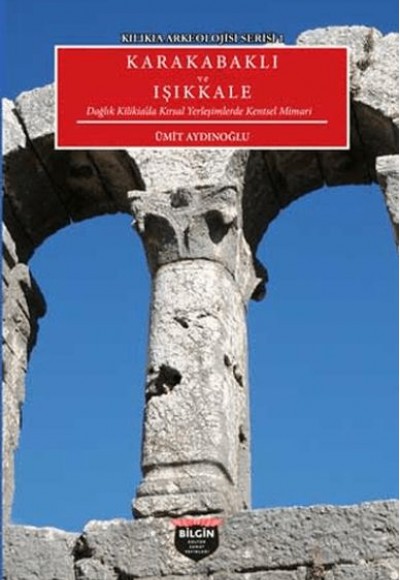 Kılıkıa Arkeolojisi Serisi 1 - Karakabaklı ve Işıkkale Kılıkıa Arkeolojisi Serisi 1 - Karakabaklı ve Işıkkale