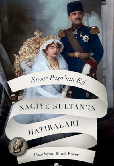 Enver Paşa'nın Eşi Naciye Sultan'ın Hatıraları Enver Paşa'nın Eşi Naciye Sultan'ın Hatıraları