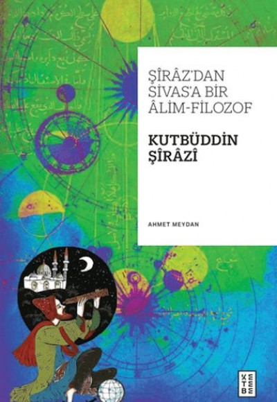 Şiraz’dan Sivas’a Bir Alim-Filozof: Kutbüddin Şirazi Şiraz’dan Sivas’a Bir Alim-Filozof: Kutbüddin Şirazi