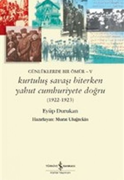 Günlüklerde Bir Ömür - 5 Kurtuluş Savaşı Biterken Yahut Cumhuriyete Doğru Günlüklerde Bir Ömür - 5 Kurtuluş Savaşı Biterken Yahut Cumhuriyete Doğru