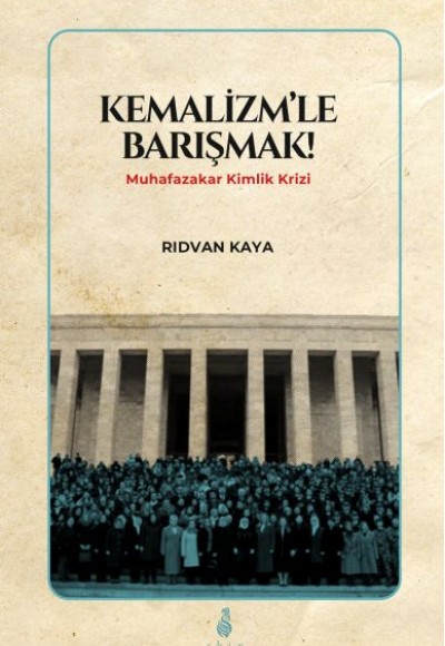 Kemalizmle Barışmak - Muhafazakar Kimlik Krizi Kemalizmle Barışmak - Muhafazakar Kimlik Krizi