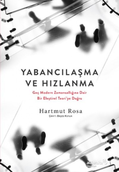 Yabancılaşma ve Hızlanma: Geç Modern Zamansallığına Dair Bir Eleştirel Teori’ye Doğru Yabancılaşma ve Hızlanma: Geç Modern Zamansallığına Dair Bir Eleştirel Teori’ye Doğru