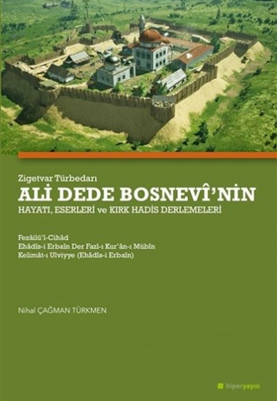 Zigetvar Türbedarı Ali Dede Bosnevi’nin Hayatı, Eserleri ve Kırk Hadis Derlemeleri Zigetvar Türbedarı Ali Dede Bosnevi’nin Hayatı, Eserleri ve Kırk Hadis Derlemeleri