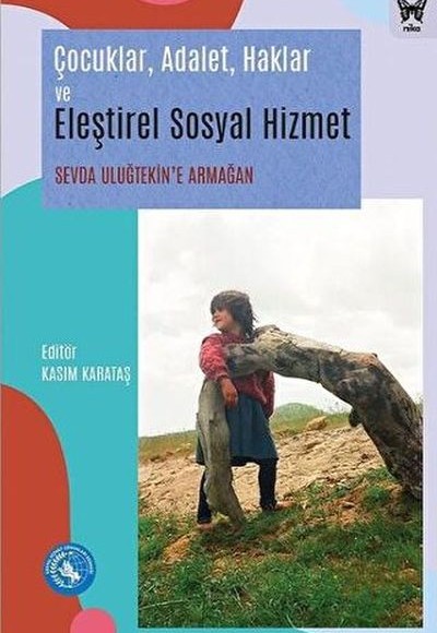 Çocuklar, Adalet, Haklar ve Eleştirel Sosyal Hizmet: Sevda Uluğtekin'e Armağan Çocuklar, Adalet, Haklar ve Eleştirel Sosyal Hizmet: Sevda Uluğtekin'e Armağan