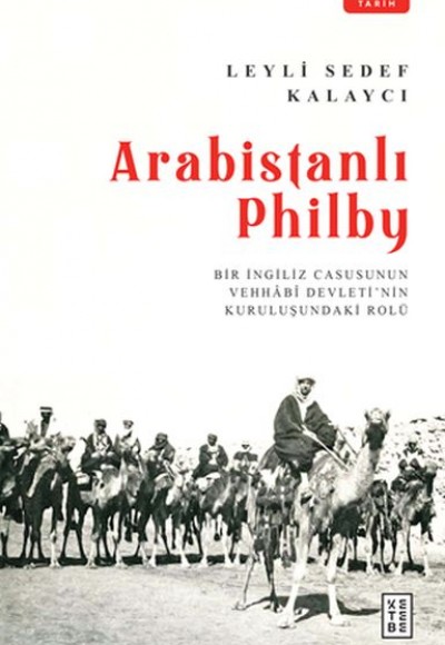 Arabistanlı Philby - Bir İngiliz Casusunun Vehhabi Devletinin Kuruluşundaki Rolü Arabistanlı Philby - Bir İngiliz Casusunun Vehhabi Devletinin Kuruluşundaki Rolü