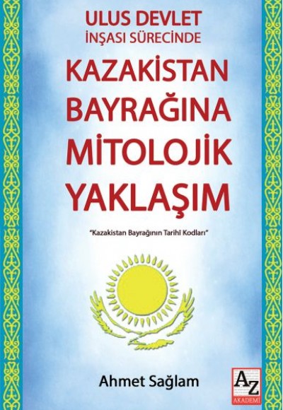 Ulus Devlet İnşası Sürecinde Kazakistan Bayrağına Mitolojik Yaklaşım Ulus Devlet İnşası Sürecinde Kazakistan Bayrağına Mitolojik Yaklaşım