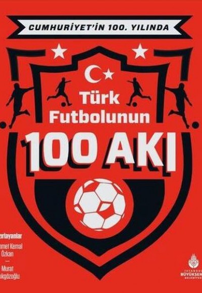 Cumhuriyet’in 100. Yılında Türk Futbolunun 100 Akı Cumhuriyet’in 100. Yılında Türk Futbolunun 100 Akı