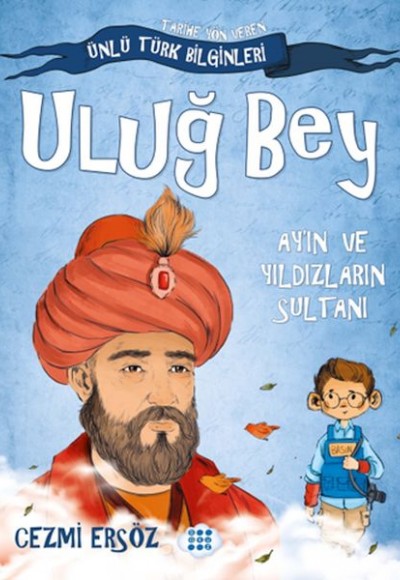 Tarihe Yön Veren Ünlü Türk Bilginleri - Uluğ Bey - Ay'ın ve Yıldızların Sultanı Tarihe Yön Veren Ünlü Türk Bilginleri - Uluğ Bey - Ay'ın ve Yıldızların Sultanı