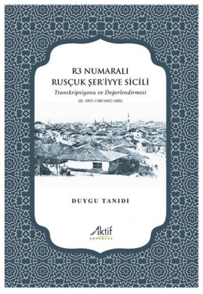 R3 Numaralı Rusçuk Şer’iyye Sicili Transkripsiyonu ve Değerlendirmesi (H.1093-1100/1682-1688) R3 Numaralı Rusçuk Şer’iyye Sicili Transkripsiyonu ve Değerlendirmesi (H.1093-1100/1682-1688)
