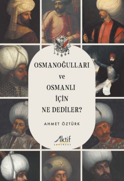 Osmanoğulları ve Osmanlı İçin Ne Dediler? Osmanoğulları ve Osmanlı İçin Ne Dediler?
