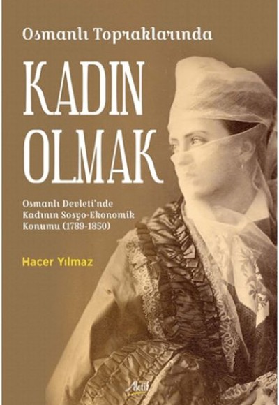 Osmanlı Topraklarında Kadın Olmak Osmanlı Devleti’nde Kadının Sosyo-Ekonomik Konumu (1789-1850) Osmanlı Topraklarında Kadın Olmak Osmanlı Devleti’nde Kadının Sosyo-Ekonomik Konumu (1789-1850)