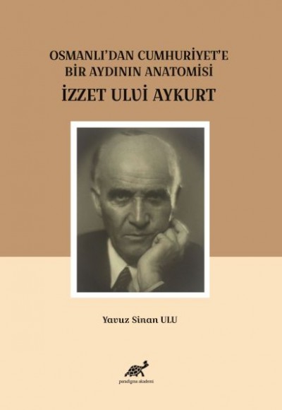 Osmanlı'dan Cumhuriyet'e Bir Aydının Anatomisi İzzet Ulvi Aykurt Osmanlı'dan Cumhuriyet'e Bir Aydının Anatomisi İzzet Ulvi Aykurt