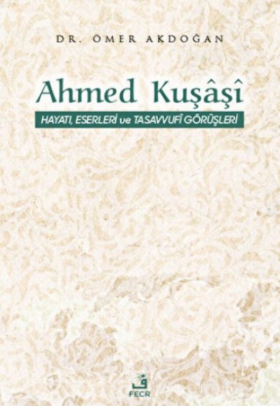 Ahmed Kuşaşi Hayatı, Eserleri ve Tasavvufi Görüşleri Ahmed Kuşaşi Hayatı, Eserleri ve Tasavvufi Görüşleri