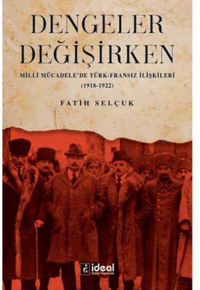 Dengeler Değişirken - Milli Mücadele'de Türk-Fransız İlişkileri (1918-1922) Dengeler Değişirken - Milli Mücadele'de Türk-Fransız İlişkileri (1918-1922)