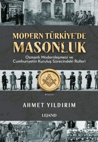 Modern Türkiye'de Masonluk - Osmanlı Modernleşmesi ve Cumhuriyetin Kuruluş Sürecindeki Rolleri Modern Türkiye'de Masonluk - Osmanlı Modernleşmesi ve Cumhuriyetin Kuruluş Sürecindeki Rolleri