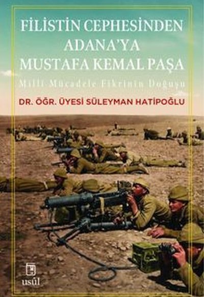 Filistin Cephesinden Adana'ya Mustafa Kemal Paşa Millî Mücadele Fikrinin Doğuşu Filistin Cephesinden Adana'ya Mustafa Kemal Paşa Millî Mücadele Fikrinin Doğuşu