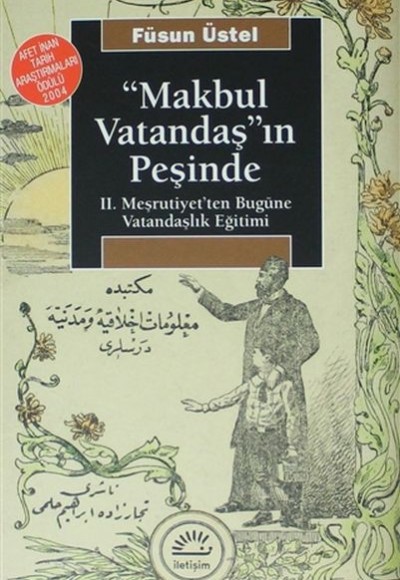 Makbul Vatandaş'ın Peşinde: II. Meşrutiyet'ten Bugüne Vatandaşlık Eğitimi Makbul Vatandaş'ın Peşinde: II. Meşrutiyet'ten Bugüne Vatandaşlık Eğitimi