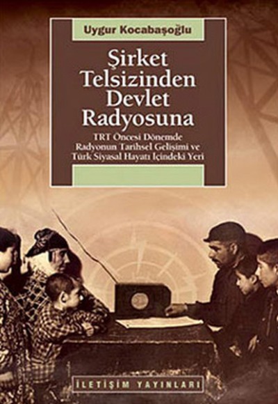 Şirket Telsizinden Devlet Radyosuna TRT Öncesi Dönemde Radyonun Tarihsel Gelişimi ve Türk Siyas Şirket Telsizinden Devlet Radyosuna TRT Öncesi Dönemde Radyonun Tarihsel Gelişimi ve Türk Siyas