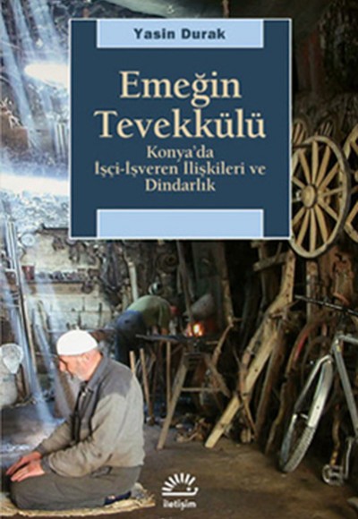 Emeğin Tevekkülü Konya'da İşçi-İşveren İlişkileri ve Dindarlık Emeğin Tevekkülü Konya'da İşçi-İşveren İlişkileri ve Dindarlık