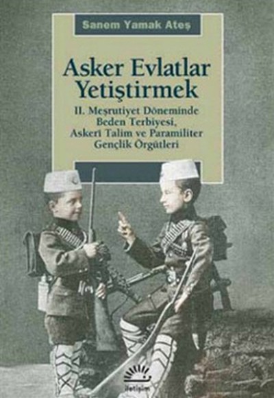 Asker Evlatlar Yetiştirmek II. Meşrutiyet Döneminde Beden Terbiyesi Askeri Talim ve Paramiliter Asker Evlatlar Yetiştirmek II. Meşrutiyet Döneminde Beden Terbiyesi Askeri Talim ve Paramiliter