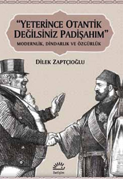 Yeterince Otantik Değilsiniz Padişahım Modernlik, Dindarlık ve Özgürlük Yeterince Otantik Değilsiniz Padişahım Modernlik, Dindarlık ve Özgürlük