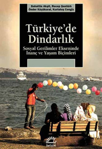 Türkiye'de Dindarlık Sosyal Gerilimler Ekseninde İnanç ve Yaşam Biçimleri Türkiye'de Dindarlık Sosyal Gerilimler Ekseninde İnanç ve Yaşam Biçimleri