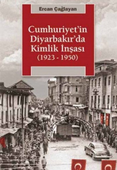 Cumhuriyet'in Diyarbakır'da Kimlik İnşası (1923-1950) Cumhuriyet'in Diyarbakır'da Kimlik İnşası (1923-1950)