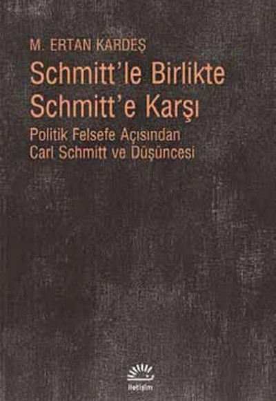 Schmitt'le Birlikte Schmitt'e Karşı Politik Felsefe Açısından Carl Schmitt Düüşncesi Schmitt'le Birlikte Schmitt'e Karşı Politik Felsefe Açısından Carl Schmitt Düüşncesi