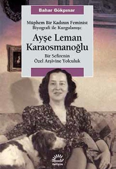 Müphem Bir Kadının Feminist Biyografi ile Kurgulanışı: Ayşe Leman Karaosmanoğlu Bir Sefirenin Müphem Bir Kadının Feminist Biyografi ile Kurgulanışı: Ayşe Leman Karaosmanoğlu Bir Sefirenin
