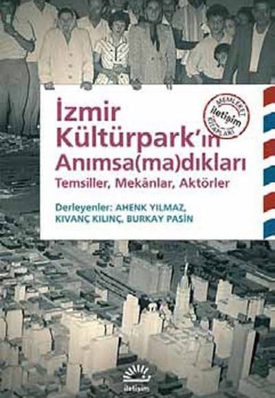 İzmir Kültürpark'ın Anımsamadıkları Temsiller, Mekanlar, Aktörler İzmir Kültürpark'ın Anımsamadıkları Temsiller, Mekanlar, Aktörler