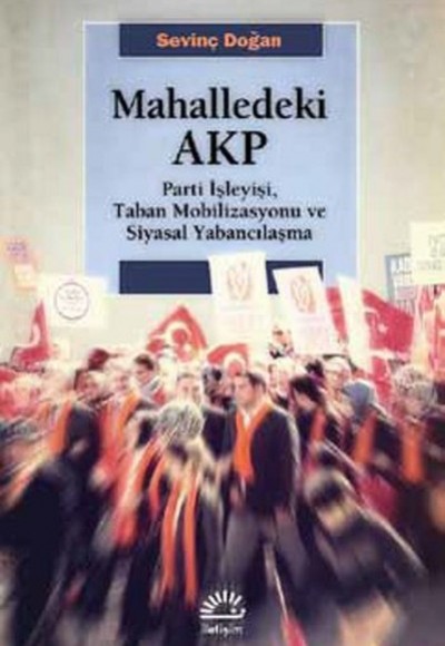 Mahalledeki AKP Parti İşleyişi, Taban Mobilizasyonu ve Siyasal Yabancılaşma Mahalledeki AKP Parti İşleyişi, Taban Mobilizasyonu ve Siyasal Yabancılaşma