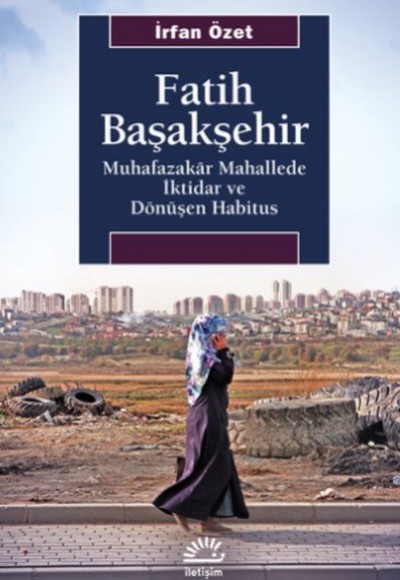 Fatih Başakşehir - Muhafazakâr Mahallede İktidar ve Dönüşen Habitus Fatih Başakşehir - Muhafazakâr Mahallede İktidar ve Dönüşen Habitus