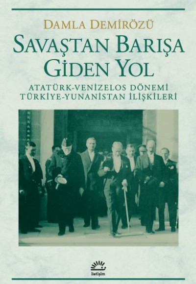 Savaştan Barışa Giden Yol / Atatürk - Venizelos Dönemi Türkiye - Yunanistan İlişkileri Savaştan Barışa Giden Yol / Atatürk - Venizelos Dönemi Türkiye - Yunanistan İlişkileri