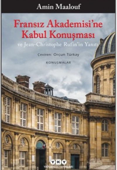 Fransız Akademisi’ne Kabul Konuşması ve Jean-Christophe Rufin’in Yanıtı Fransız Akademisi’ne Kabul Konuşması ve Jean-Christophe Rufin’in Yanıtı