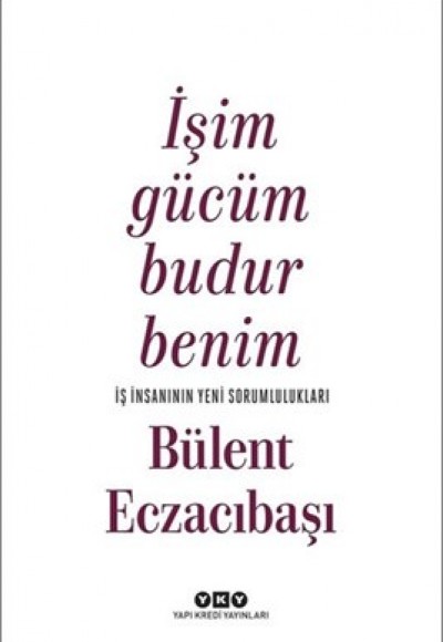 İşim Gücüm Budur Benim-İş İnsanının Yeni Sorumlulukları İşim Gücüm Budur Benim-İş İnsanının Yeni Sorumlulukları
