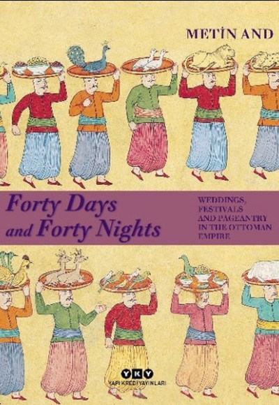Forty Days and Forty Nights Weddings, Festivals and Pageantry in The Ottoman Empire - Ciltli Forty Days and Forty Nights Weddings, Festivals and Pageantry in The Ottoman Empire - Ciltli